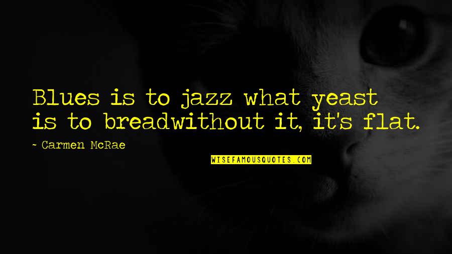 Delicious Ambiguity Quotes By Carmen McRae: Blues is to jazz what yeast is to