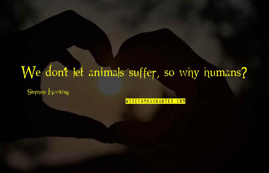 Delicious Cakes Quotes By Stephen Hawking: We don't let animals suffer, so why humans?