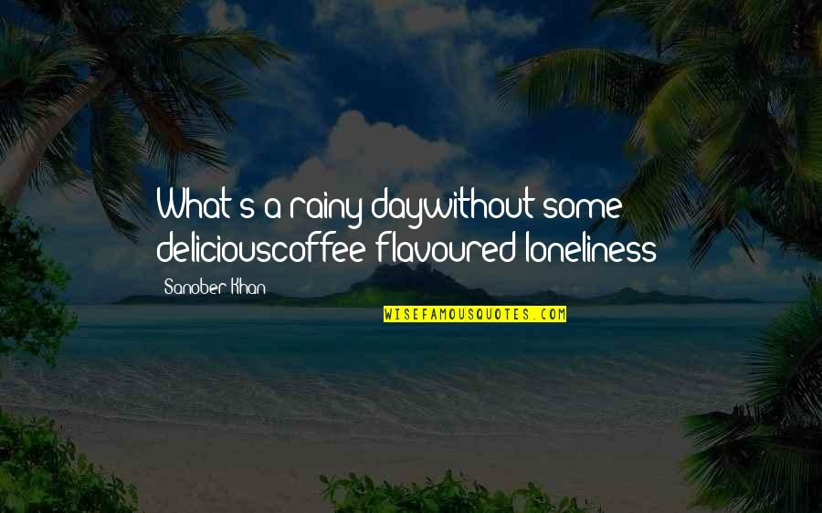 Delicious Coffee Quotes By Sanober Khan: What's a rainy daywithout some deliciouscoffee-flavoured loneliness?