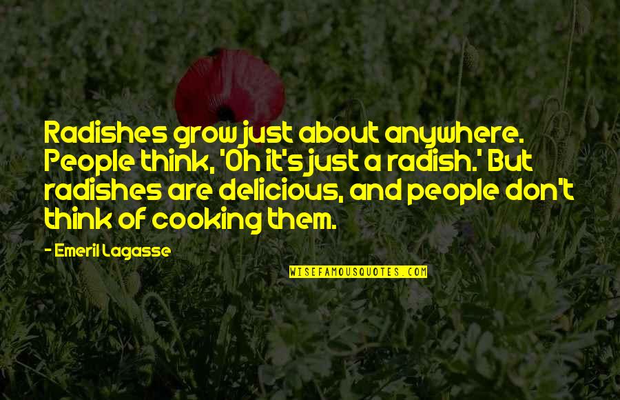 Delicious Cooking Quotes By Emeril Lagasse: Radishes grow just about anywhere. People think, 'Oh Delicious Cooking Quotes By Emeril Lagasse: Radishes grow just about anywhere. People think, 'Oh