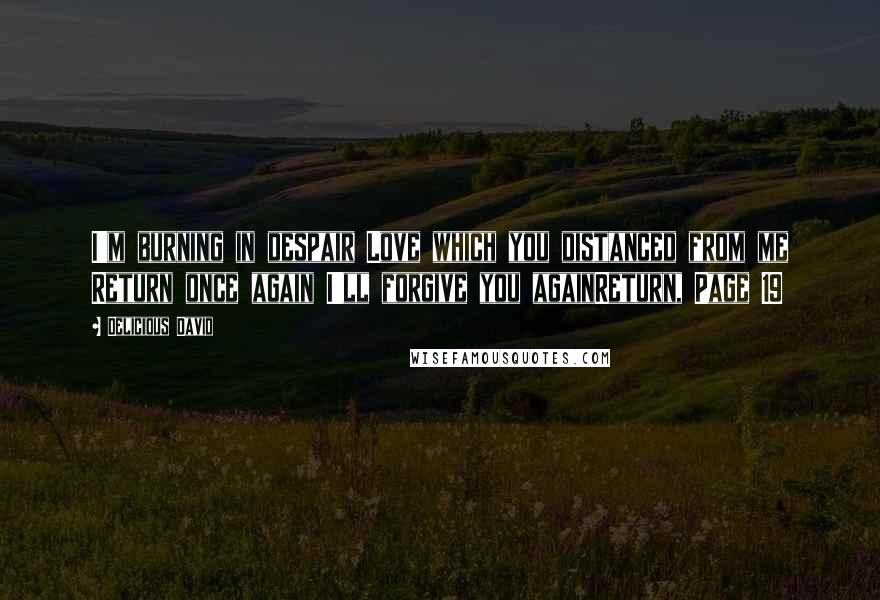 Delicious David quotes: I'm burning in despair Love which you distanced from me Return once again I'll forgive you againReturn, Page 19