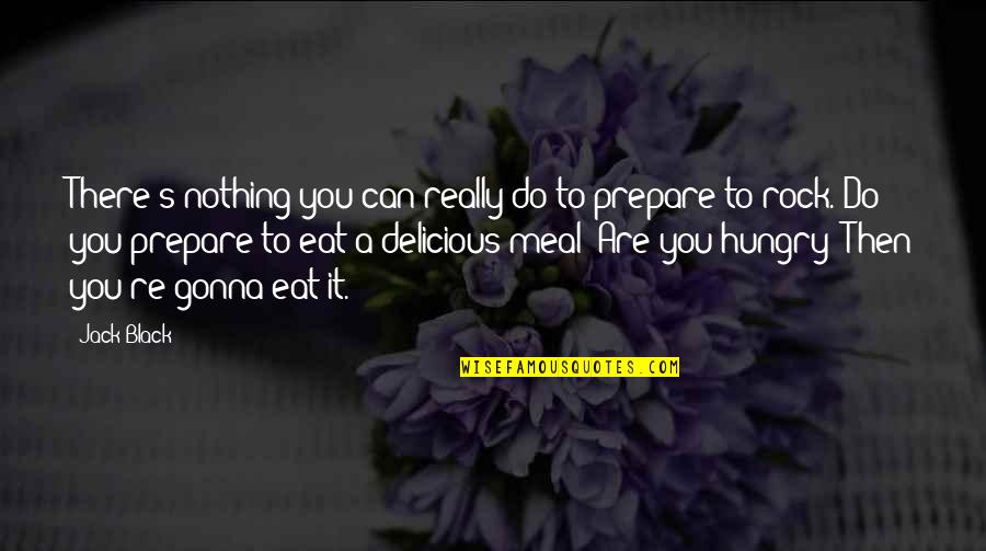 Delicious Meal Quotes By Jack Black: There's nothing you can really do to prepare