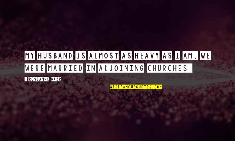 Deliciousness Synonyms Quotes By Roseanne Barr: My husband is almost as heavy as I