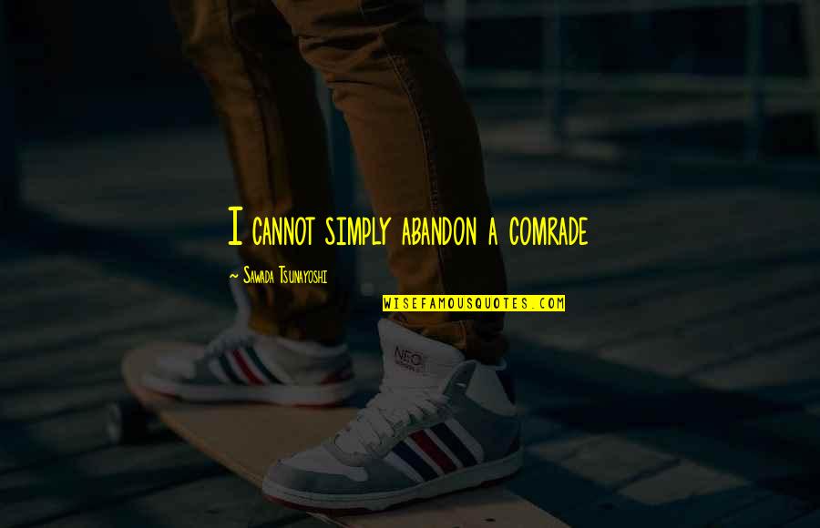 Deliciousspoonfuls Quotes By Sawada Tsunayoshi: I cannot simply abandon a comrade Deliciousspoonfuls Quotes By Sawada Tsunayoshi: I cannot simply abandon a comrade