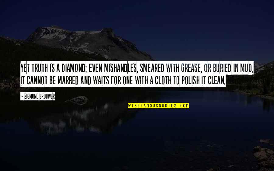 Delictivos Definicion Quotes By Sigmund Brouwer: Yet truth is a diamond; even mishandles, smeared Delictivos Definicion Quotes By Sigmund Brouwer: Yet truth is a diamond; even mishandles, smeared