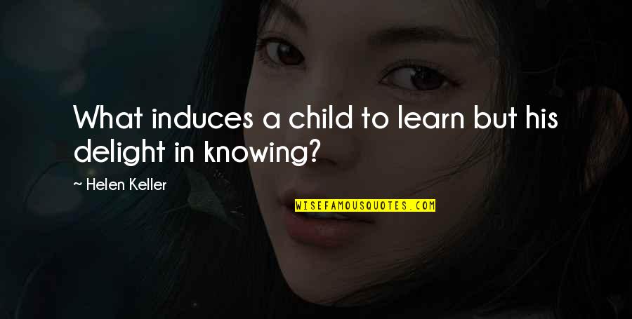 Delight And Co Quotes By Helen Keller: What induces a child to learn but his Delight And Co Quotes By Helen Keller: What induces a child to learn but his