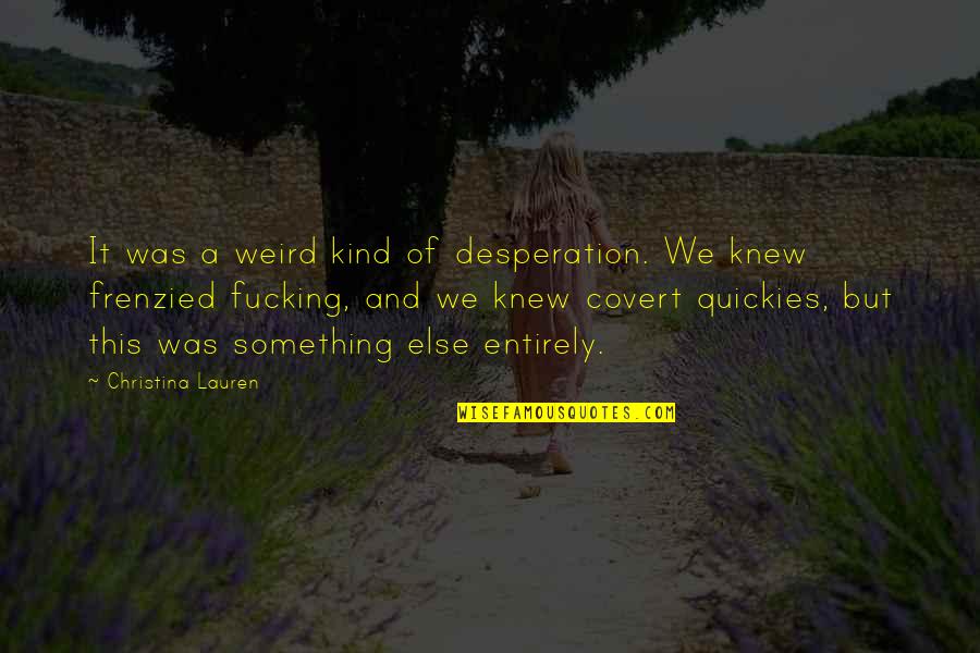 Delight Atkinson Quotes By Christina Lauren: It was a weird kind of desperation. We