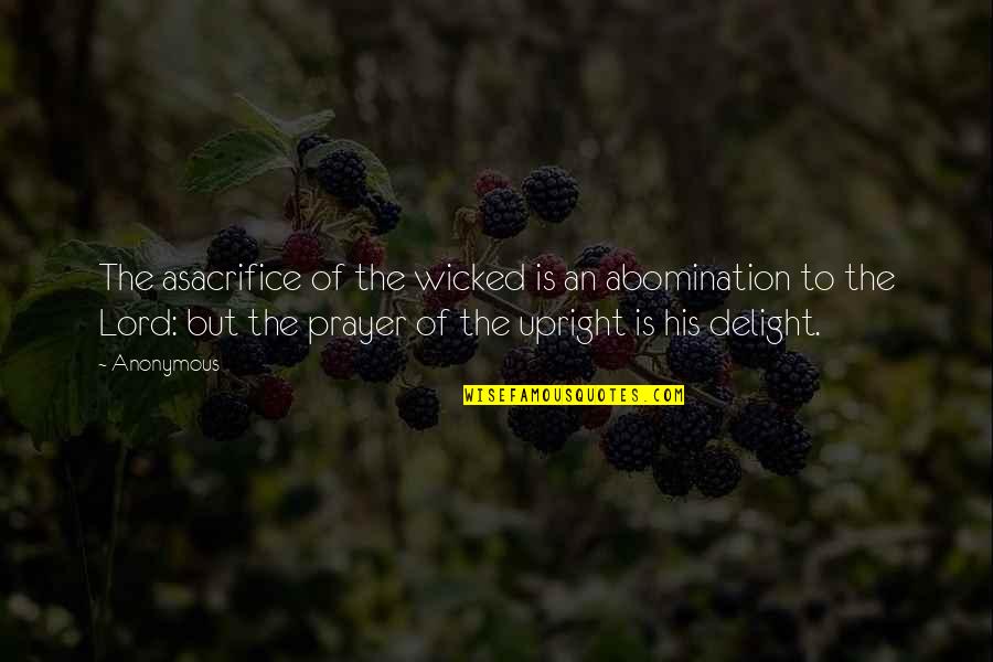 Delight In The Lord Quotes By Anonymous: The asacrifice of the wicked is an abomination Delight In The Lord Quotes By Anonymous: The asacrifice of the wicked is an abomination