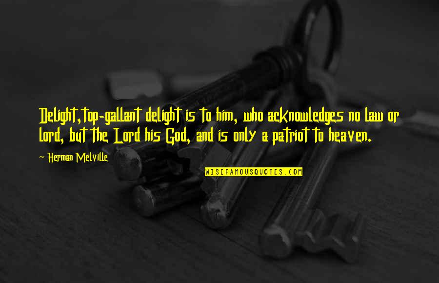 Delight In The Lord Quotes By Herman Melville: Delight,top-gallant delight is to him, who acknowledges no Delight In The Lord Quotes By Herman Melville: Delight,top-gallant delight is to him, who acknowledges no