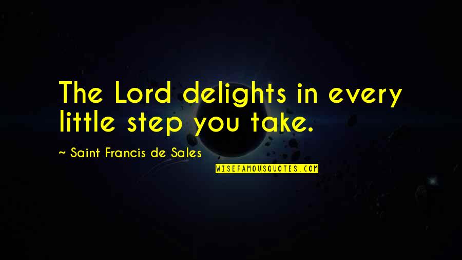 Delight In The Lord Quotes By Saint Francis De Sales: The Lord delights in every little step you Delight In The Lord Quotes By Saint Francis De Sales: The Lord delights in every little step you