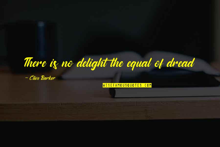 Delight Quotes By Clive Barker: There is no delight the equal of dread