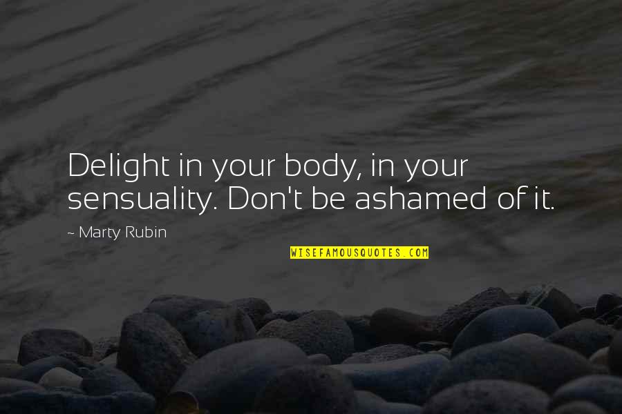 Delight Quotes By Marty Rubin: Delight in your body, in your sensuality. Don't