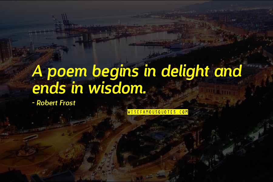 Delight Quotes By Robert Frost: A poem begins in delight and ends in