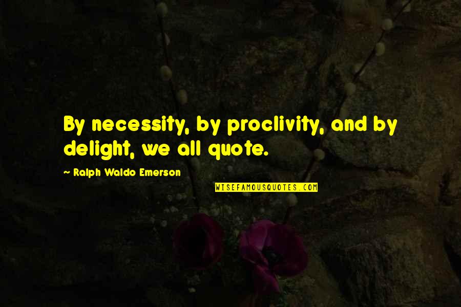 Delight Quotes Quotes By Ralph Waldo Emerson: By necessity, by proclivity, and by delight, we