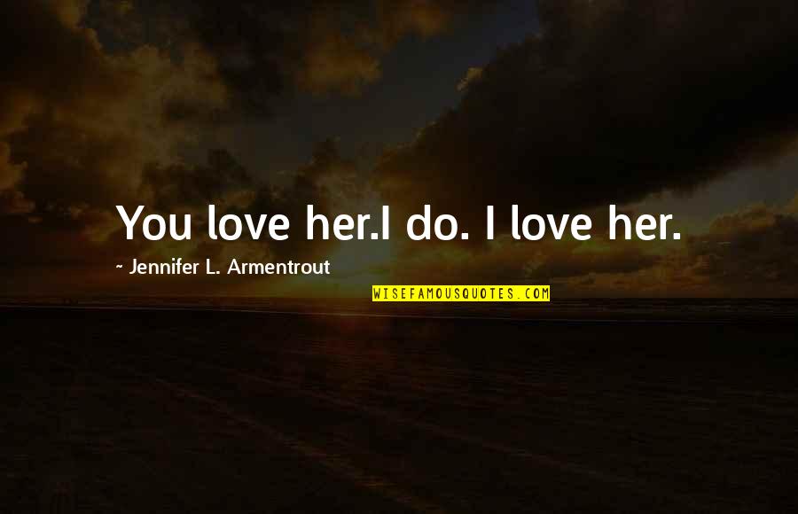 Delighted Customer Quotes By Jennifer L. Armentrout: You love her.I do. I love her.