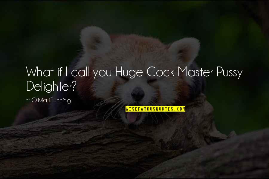Delighter Quotes By Olivia Cunning: What if I call you Huge Cock Master Delighter Quotes By Olivia Cunning: What if I call you Huge Cock Master
