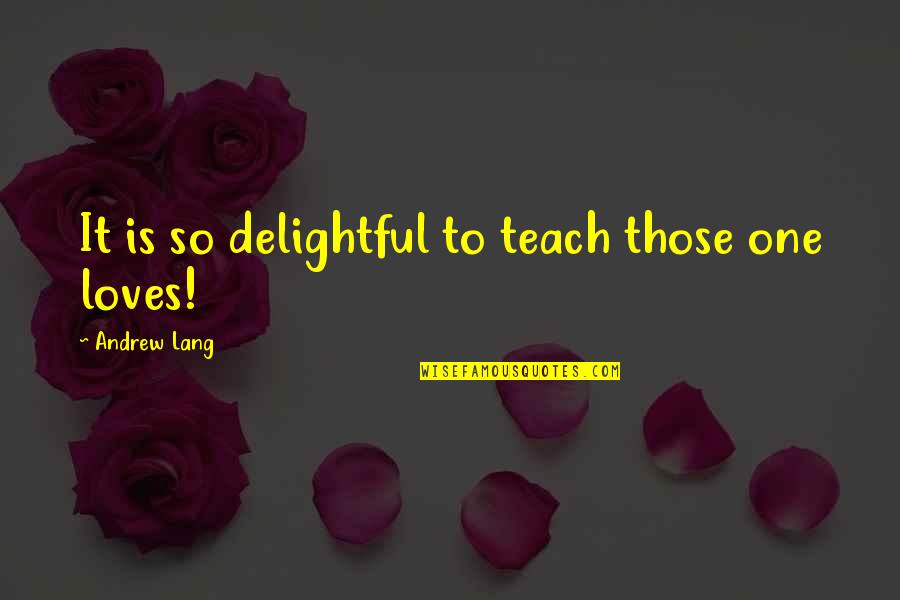 Delightful Quotes By Andrew Lang: It is so delightful to teach those one