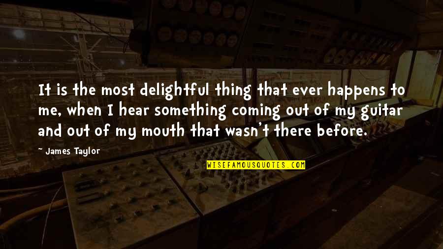 Delightful Quotes By James Taylor: It is the most delightful thing that ever