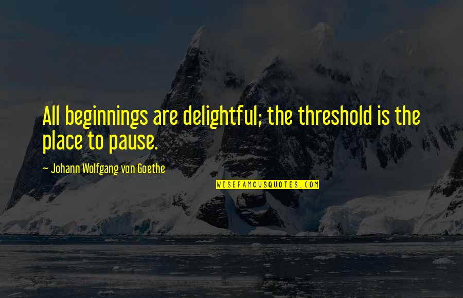 Delightful Quotes By Johann Wolfgang Von Goethe: All beginnings are delightful; the threshold is the