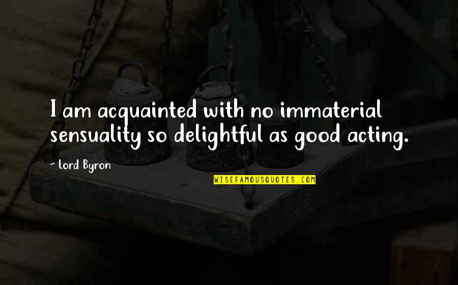 Delightful Quotes By Lord Byron: I am acquainted with no immaterial sensuality so
