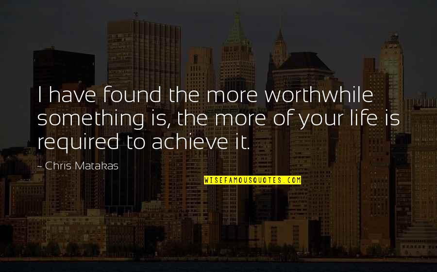 Delightful Things Quotes By Chris Matakas: I have found the more worthwhile something is,