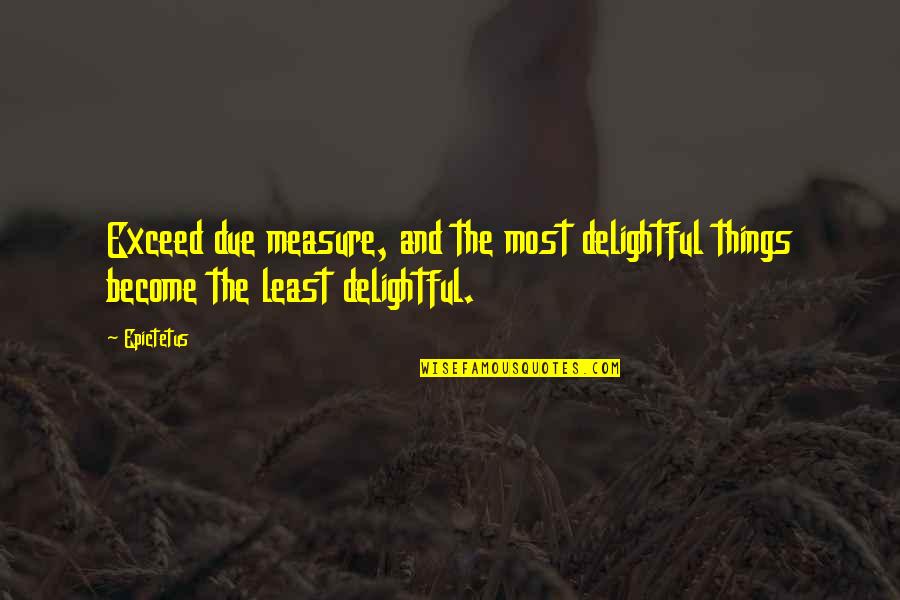Delightful Things Quotes By Epictetus: Exceed due measure, and the most delightful things