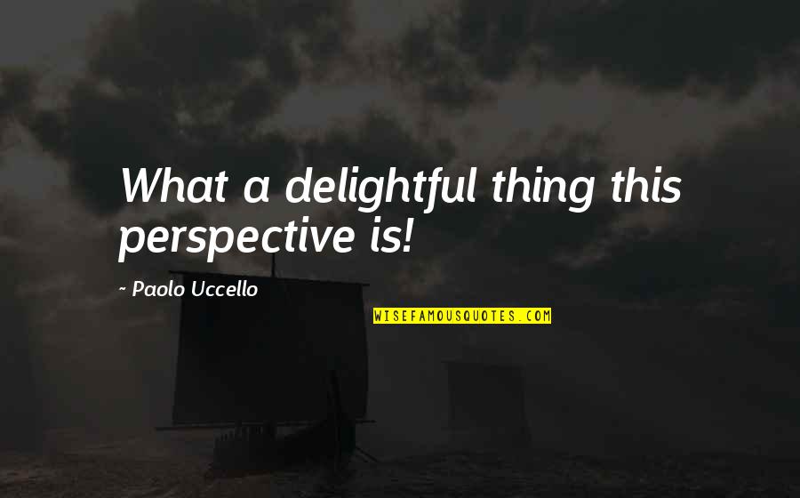 Delightful Things Quotes By Paolo Uccello: What a delightful thing this perspective is!