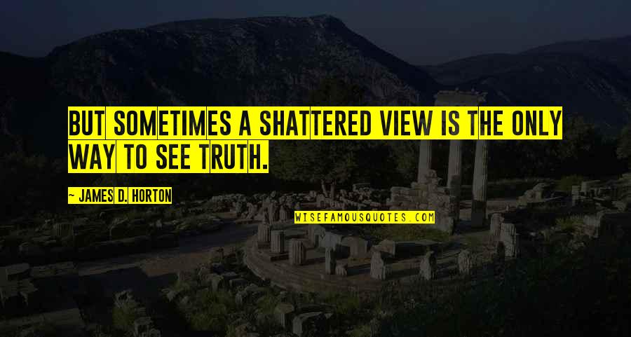 Delightfully Synonym Quotes By James D. Horton: But sometimes a shattered view is the only