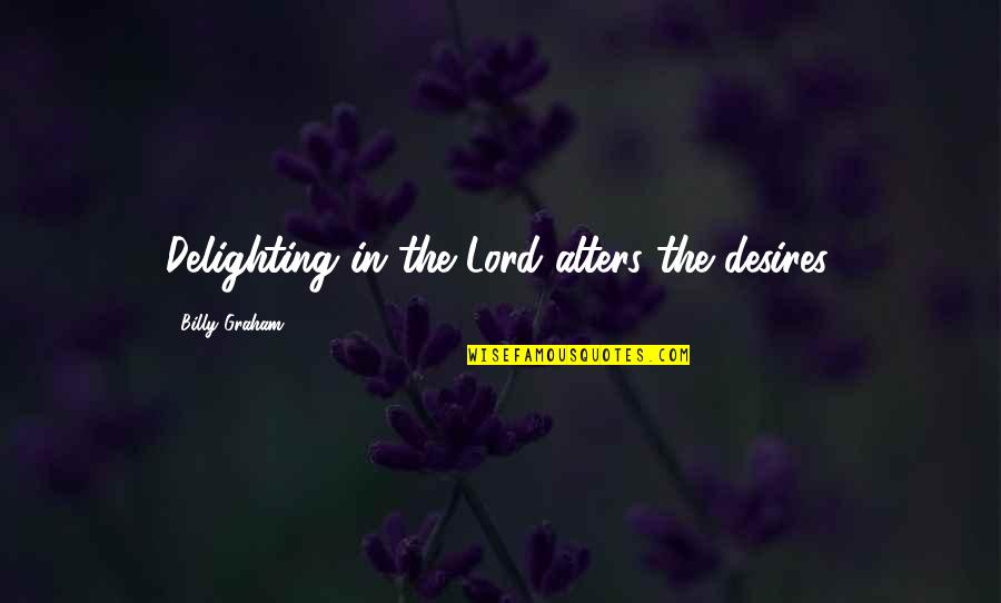 Delighting Quotes By Billy Graham: Delighting in the Lord alters the desires.