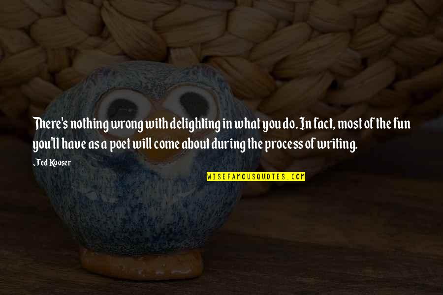 Delighting Quotes By Ted Kooser: There's nothing wrong with delighting in what you