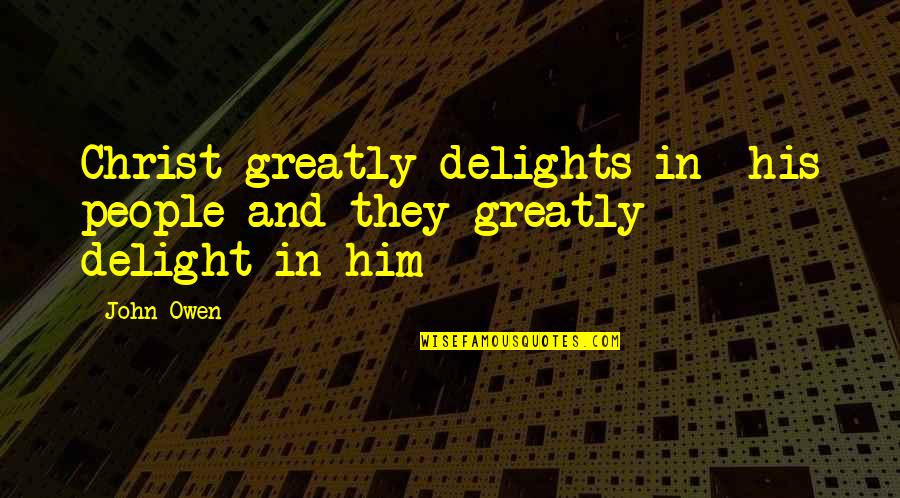 Delights Quotes By John Owen: Christ greatly delights in his people and they