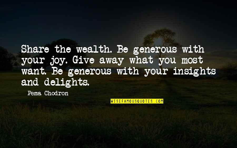 Delights Quotes By Pema Chodron: Share the wealth. Be generous with your joy. Delights Quotes By Pema Chodron: Share the wealth. Be generous with your joy.