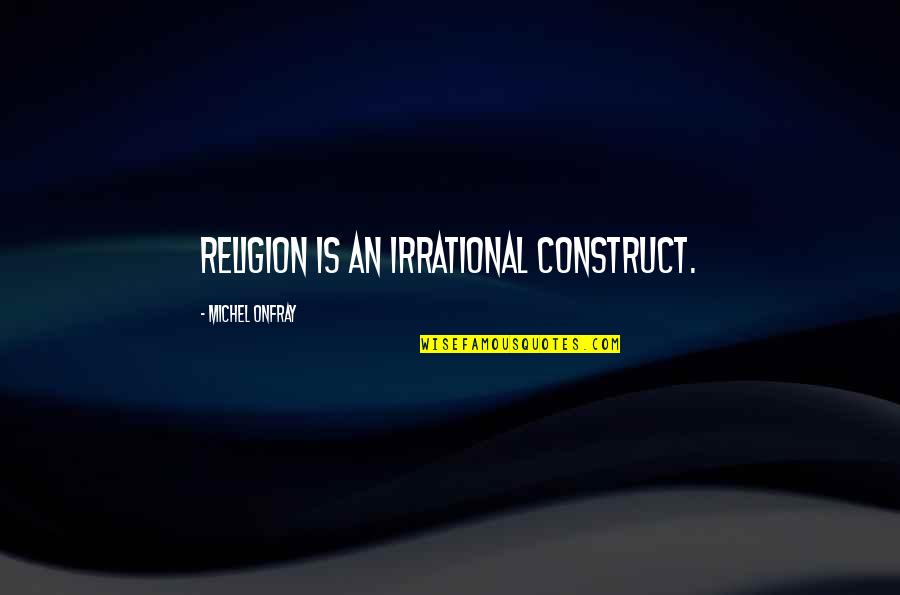 Delights Synonym Quotes By Michel Onfray: Religion is an irrational construct.