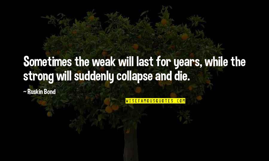 Delightsome629 Quotes By Ruskin Bond: Sometimes the weak will last for years, while Delightsome629 Quotes By Ruskin Bond: Sometimes the weak will last for years, while
