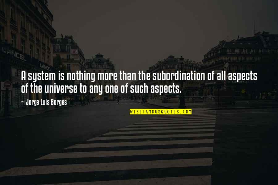 Deligianis Emanuel Quotes By Jorge Luis Borges: A system is nothing more than the subordination Deligianis Emanuel Quotes By Jorge Luis Borges: A system is nothing more than the subordination