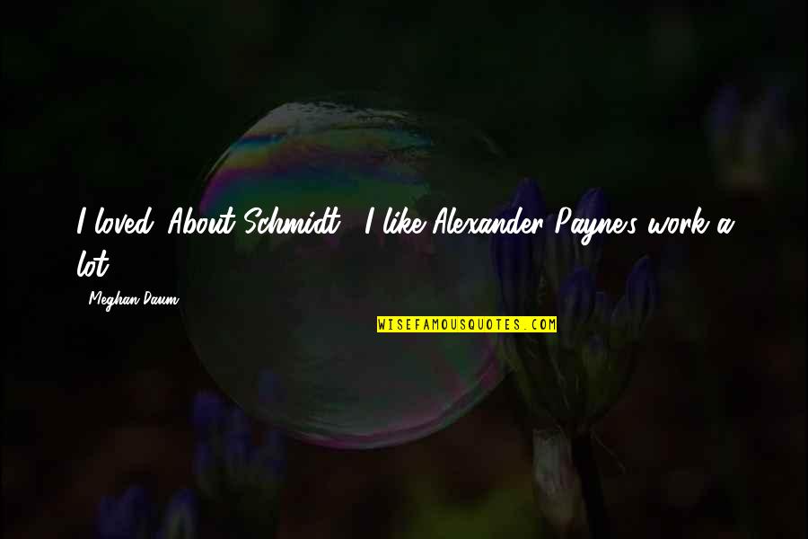 Deligne Sarah Quotes By Meghan Daum: I loved 'About Schmidt'. I like Alexander Payne's