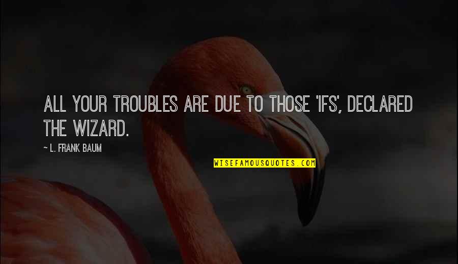 Delikanlim Mp3 Quotes By L. Frank Baum: All your troubles are due to those 'ifs',