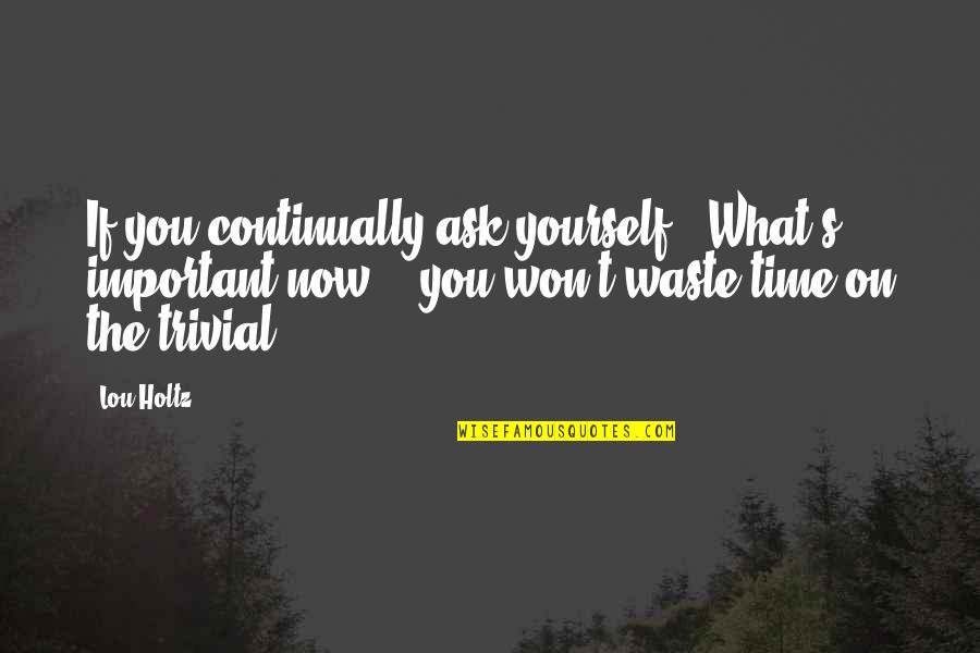 Delikates Quotes By Lou Holtz: If you continually ask yourself, "What's important now?",