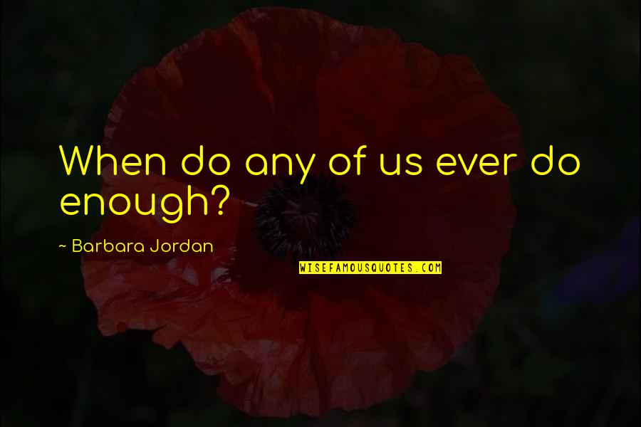 Delikatessel K Quotes By Barbara Jordan: When do any of us ever do enough? Delikatessel K Quotes By Barbara Jordan: When do any of us ever do enough?