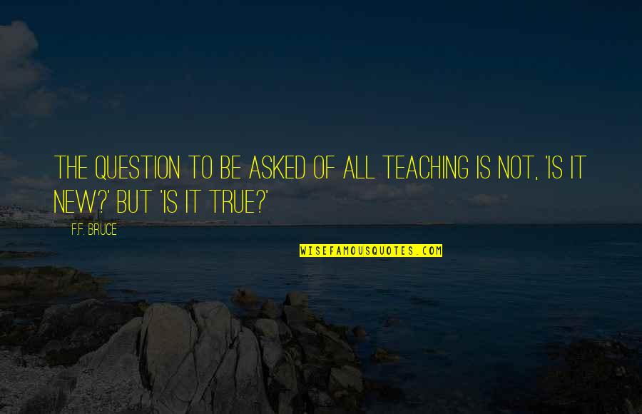 Delikt Quotes By F.F. Bruce: The question to be asked of all teaching
