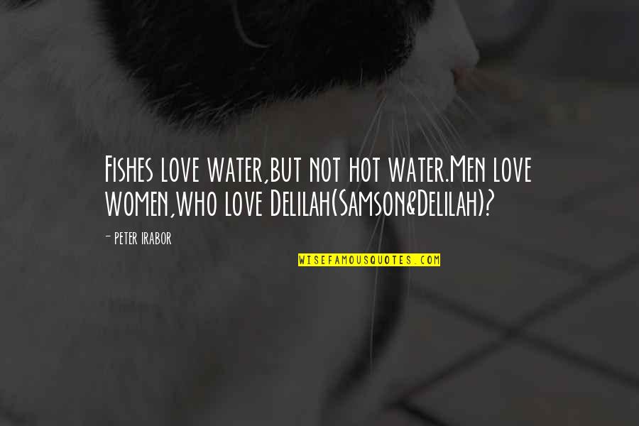 Delilah Love Quotes By Peter Irabor: Fishes love water,but not hot water.Men love women,who