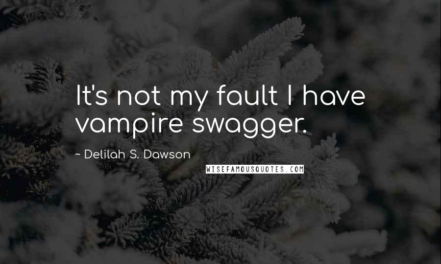 Delilah S. Dawson quotes: It's not my fault I have vampire swagger.