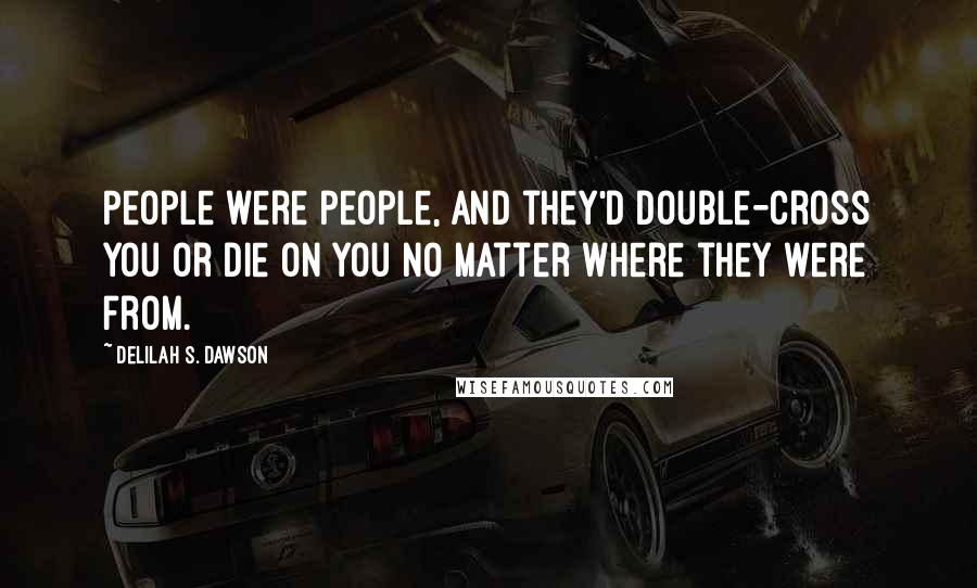 Delilah S. Dawson quotes: People were people, and they'd double-cross you or die on you no matter where they were from.