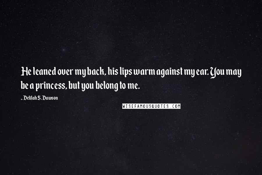 Delilah S. Dawson quotes: He leaned over my back, his lips warm against my ear. You may be a princess, but you belong to me.