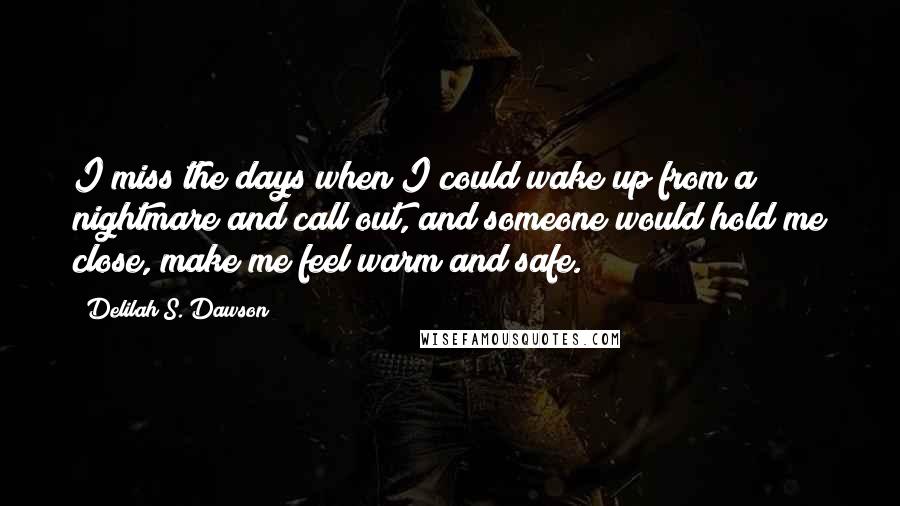 Delilah S. Dawson quotes: I miss the days when I could wake up from a nightmare and call out, and someone would hold me close, make me feel warm and safe.