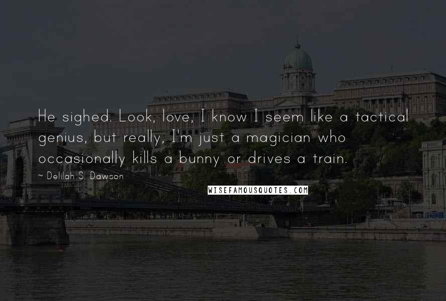 Delilah S. Dawson quotes: He sighed. Look, love, I know I seem like a tactical genius, but really, I'm just a magician who occasionally kills a bunny or drives a train.