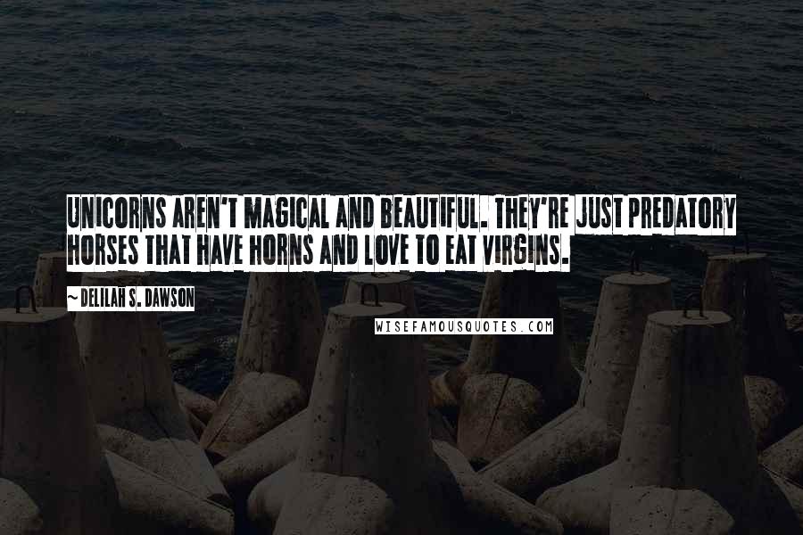 Delilah S. Dawson quotes: Unicorns aren't magical and beautiful. They're just predatory horses that have horns and love to eat virgins. Delilah S. Dawson quotes: Unicorns aren't magical and beautiful. They're just predatory horses that have horns and love to eat virgins.