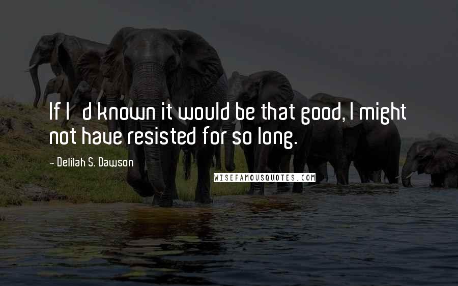 Delilah S. Dawson quotes: If I'd known it would be that good, I might not have resisted for so long.