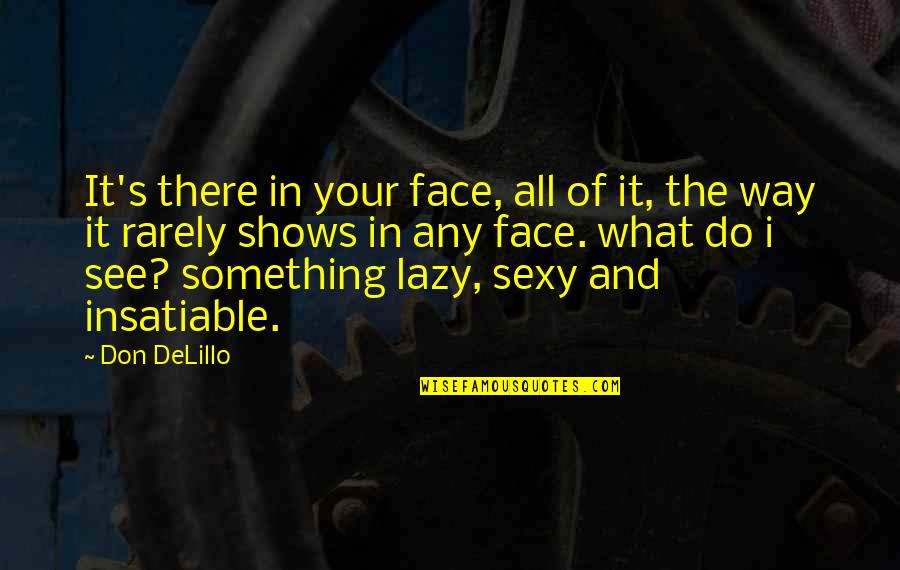 Delillo Cosmopolis Quotes By Don DeLillo: It's there in your face, all of it,