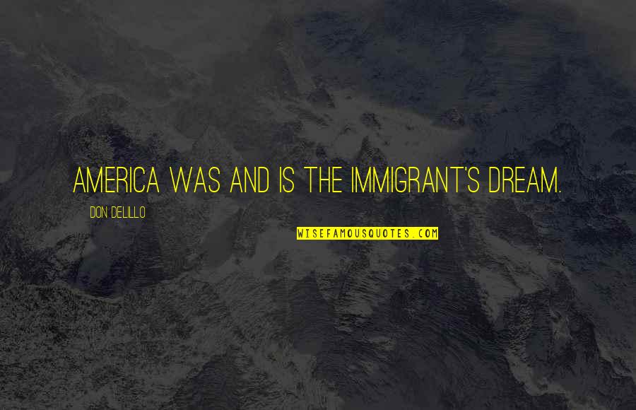 Delillo's Quotes By Don DeLillo: America was and is the immigrant's dream.